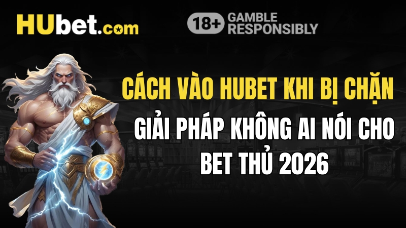 Cách Vào Hubet Khi Bị Chặn Nhanh, Ổn Định Và Dễ Thực Hiện 2026